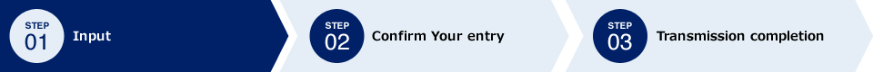 STEP01 Input→STEP02 Confirm Your entry→STEP03 Transmission completion
